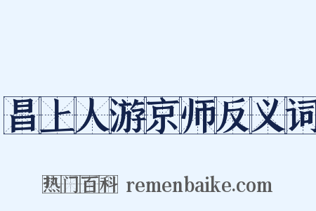 昌上人游京师反义词是什么意思的图片